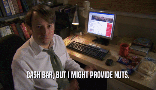 CASH BAR, BUT I MIGHT PROVIDE NUTS.  