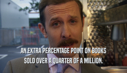 AN EXTRA PERCENTAGE POINT ON BOOKS SOLD OVER A QUARTER OF A MILLION. 