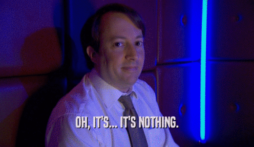 OH, IT'S... IT'S NOTHING.  