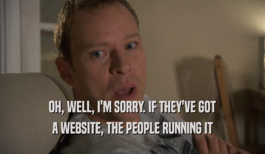 OH, WELL, I'M SORRY. IF THEY'VE GOT A WEBSITE, THE PEOPLE RUNNING IT 