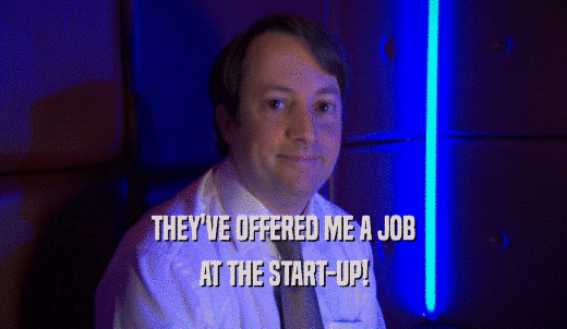 THEY'VE OFFERED ME A JOB AT THE START-UP! 