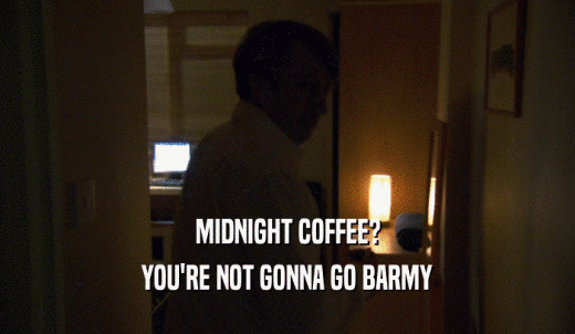 MIDNIGHT COFFEE? YOU'RE NOT GONNA GO BARMY 