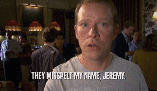 THEY MISSPELT MY NAME, JEREMY.  