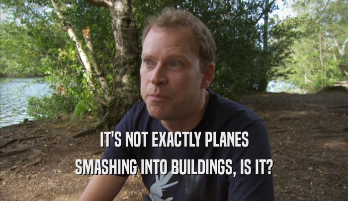 IT'S NOT EXACTLY PLANES SMASHING INTO BUILDINGS, IS IT? 