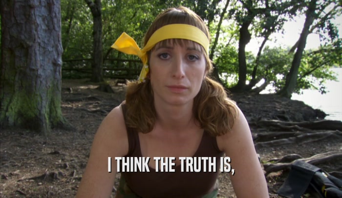I THINK THE TRUTH IS,  