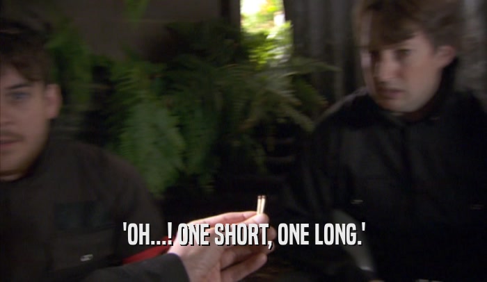 'OH...! ONE SHORT, ONE LONG.'  