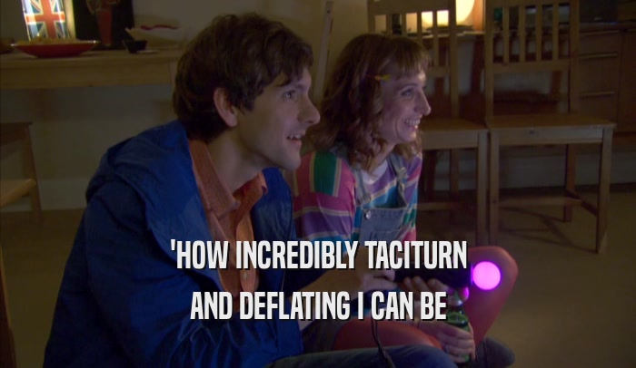 'HOW INCREDIBLY TACITURN AND DEFLATING I CAN BE 