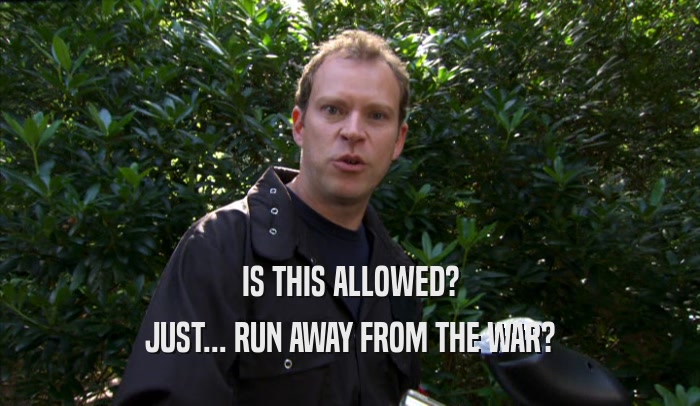 IS THIS ALLOWED? JUST... RUN AWAY FROM THE WAR? 