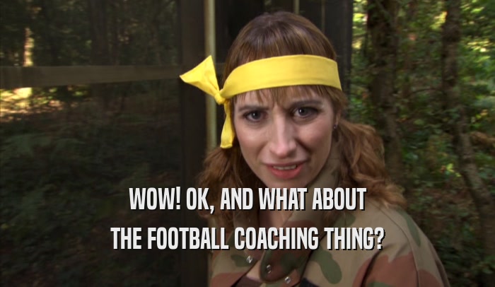 WOW! OK, AND WHAT ABOUT THE FOOTBALL COACHING THING? 