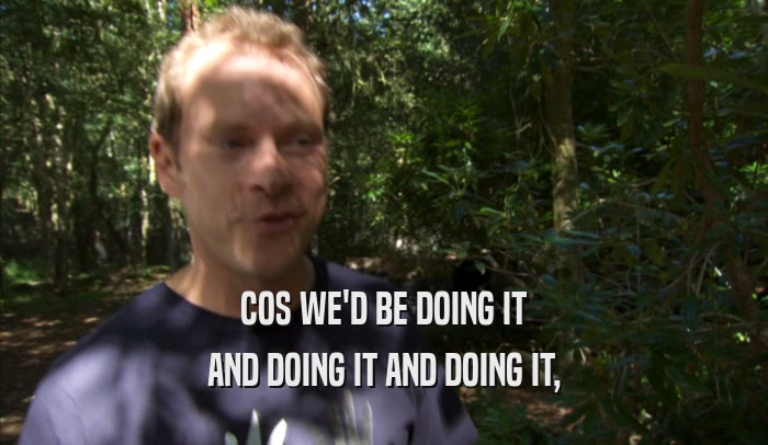 COS WE'D BE DOING IT AND DOING IT AND DOING IT, 