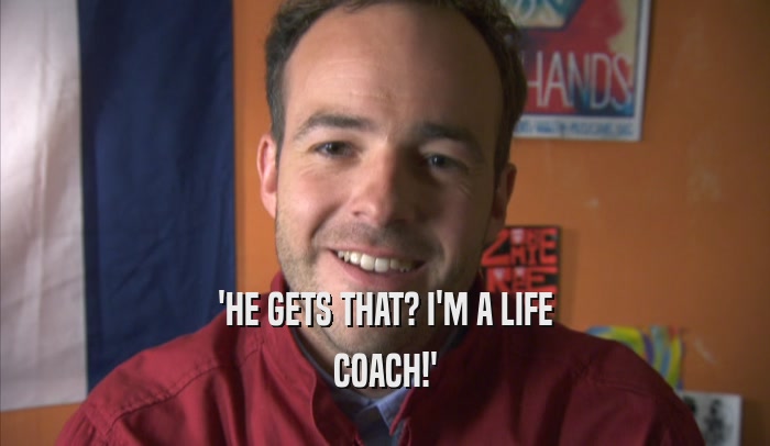 'HE GETS THAT? I'M A LIFE COACH!' 