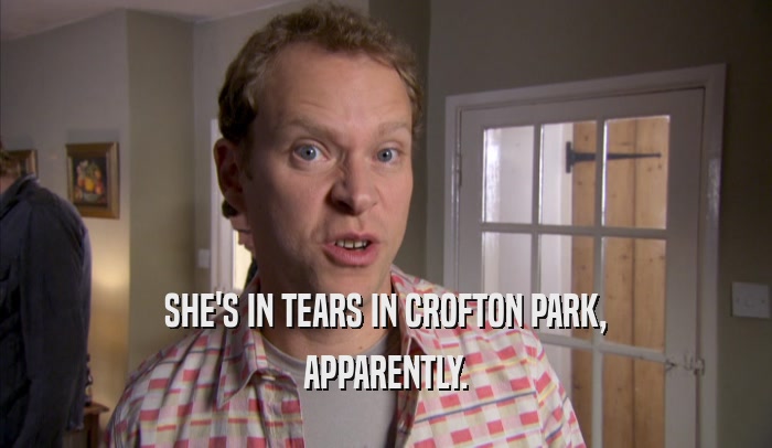 SHE'S IN TEARS IN CROFTON PARK, APPARENTLY. 
