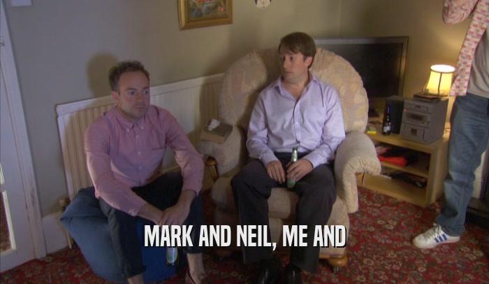 MARK AND NEIL, ME AND  