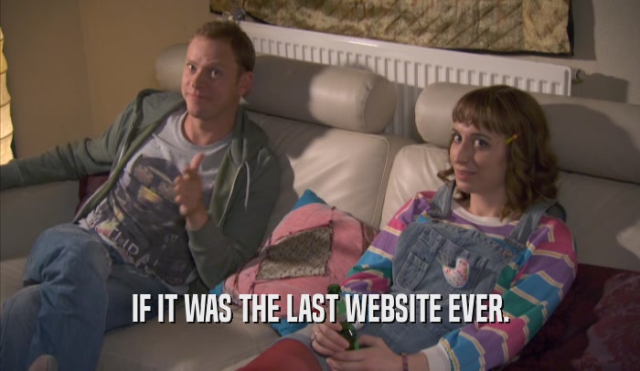 IF IT WAS THE LAST WEBSITE EVER.  