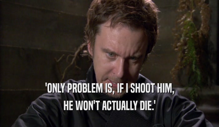 'ONLY PROBLEM IS, IF I SHOOT HIM, HE WON'T ACTUALLY DIE.' 