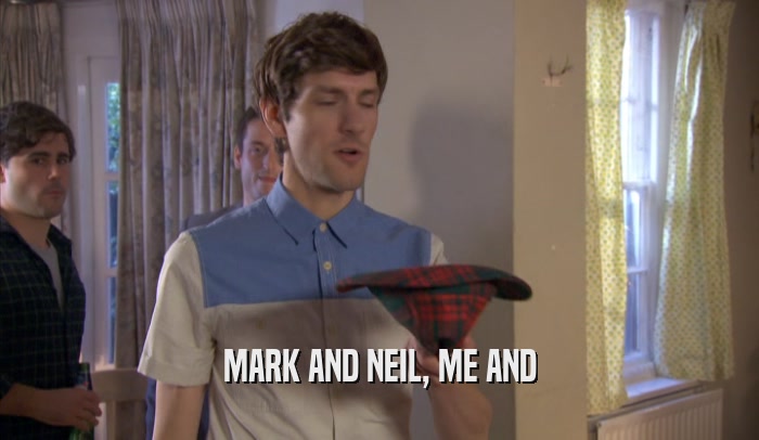 MARK AND NEIL, ME AND  