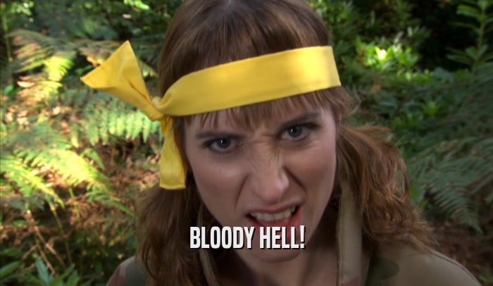 BLOODY HELL!  