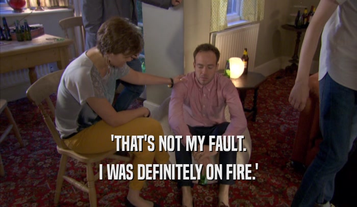 'THAT'S NOT MY FAULT. I WAS DEFINITELY ON FIRE.' 