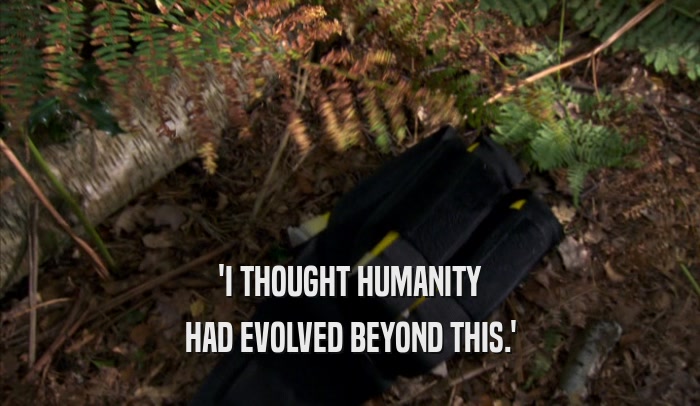'I THOUGHT HUMANITY HAD EVOLVED BEYOND THIS.' 