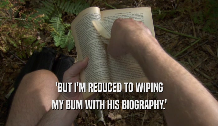 'BUT I'M REDUCED TO WIPING MY BUM WITH HIS BIOGRAPHY.' 