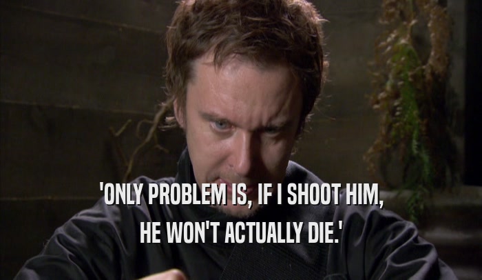 'ONLY PROBLEM IS, IF I SHOOT HIM, HE WON'T ACTUALLY DIE.' 