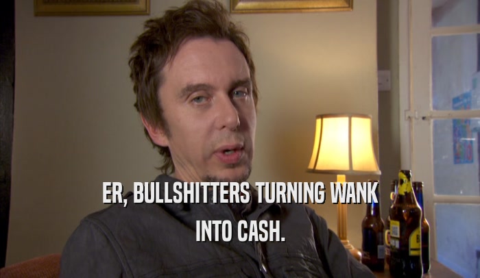 ER, BULLSHITTERS TURNING WANK INTO CASH. 