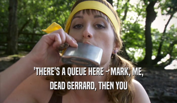 'THERE'S A QUEUE HERE - MARK, ME, DEAD GERRARD, THEN YOU 