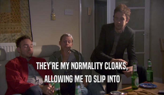 THEY'RE MY NORMALITY CLOAKS, ALLOWING ME TO SLIP INTO ALLOWING ME TO SLIP INTO