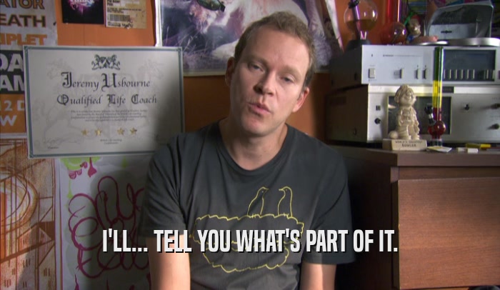 I'LL... TELL YOU WHAT'S PART OF IT.  