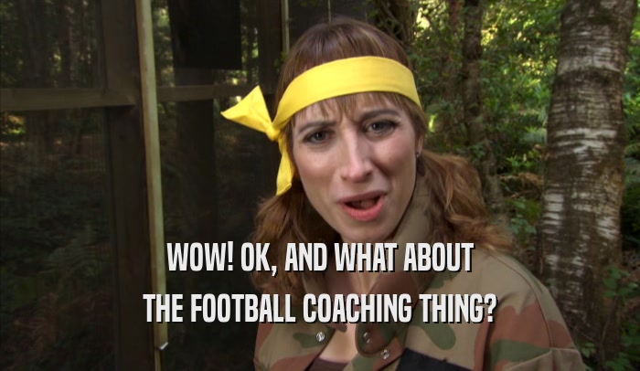 WOW! OK, AND WHAT ABOUT THE FOOTBALL COACHING THING? 