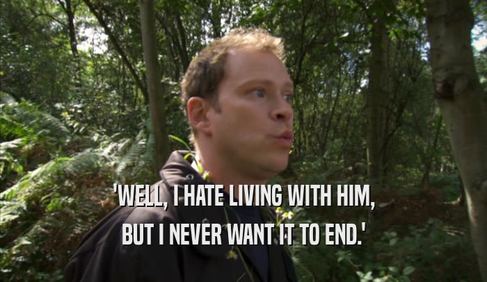 'WELL, I HATE LIVING WITH HIM, BUT I NEVER WANT IT TO END.' 
