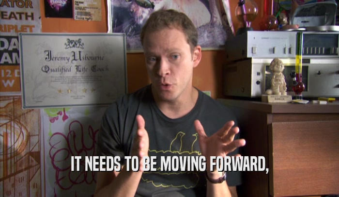 IT NEEDS TO BE MOVING FORWARD,  