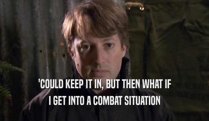 'COULD KEEP IT IN, BUT THEN WHAT IF I GET INTO A COMBAT SITUATION 