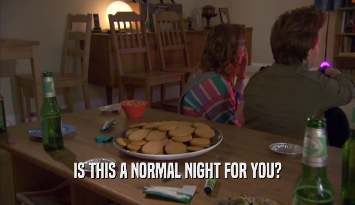 IS THIS A NORMAL NIGHT FOR YOU?  