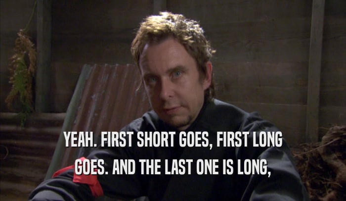 YEAH. FIRST SHORT GOES, FIRST LONG GOES. AND THE LAST ONE IS LONG, 