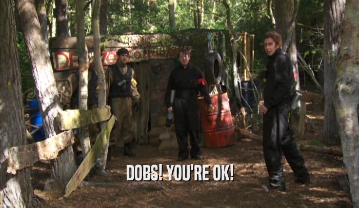 DOBS! YOU'RE OK!  