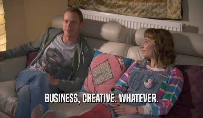 BUSINESS, CREATIVE. WHATEVER.
  