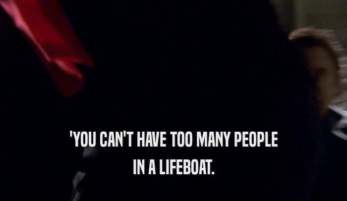 'YOU CAN'T HAVE TOO MANY PEOPLE IN A LIFEBOAT. 