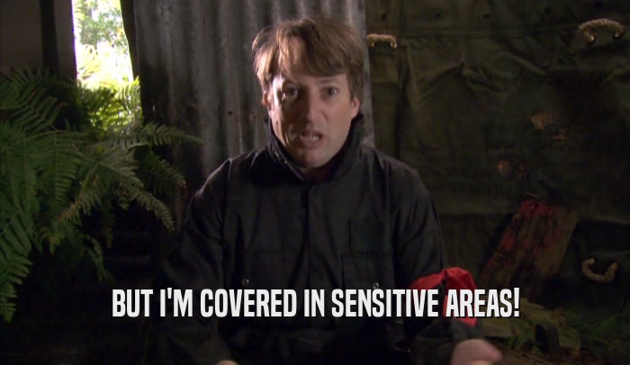 BUT I'M COVERED IN SENSITIVE AREAS!  