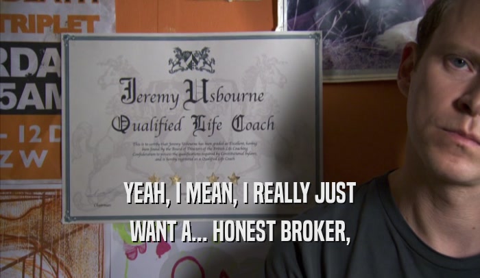 YEAH, I MEAN, I REALLY JUST WANT A... HONEST BROKER, 