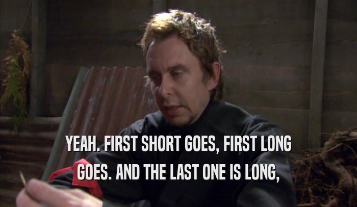 YEAH. FIRST SHORT GOES, FIRST LONG GOES. AND THE LAST ONE IS LONG, 