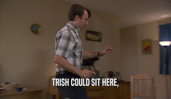 TRISH COULD SIT HERE,  