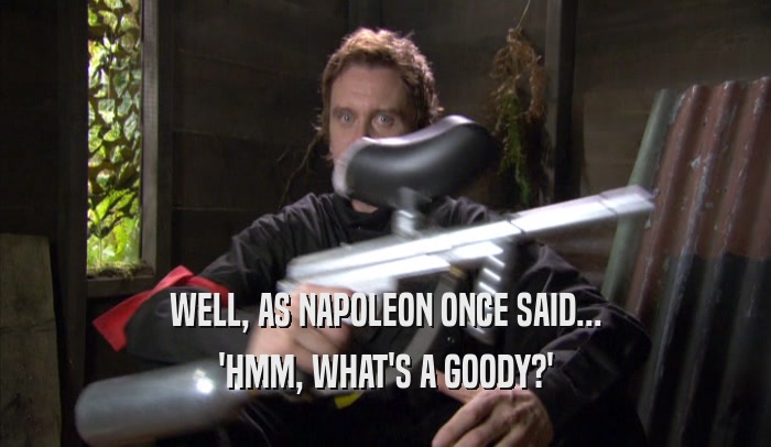 WELL, AS NAPOLEON ONCE SAID... 'HMM, WHAT'S A GOODY?' 