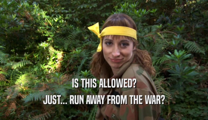 IS THIS ALLOWED? JUST... RUN AWAY FROM THE WAR? 