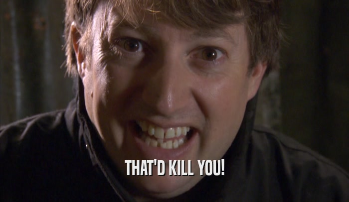 THAT'D KILL YOU!  