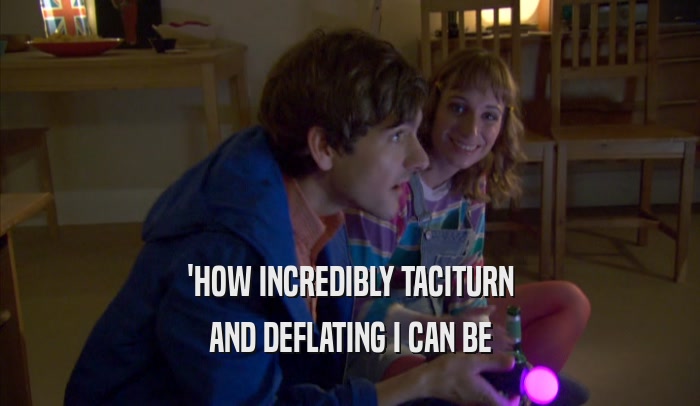 'HOW INCREDIBLY TACITURN AND DEFLATING I CAN BE 
