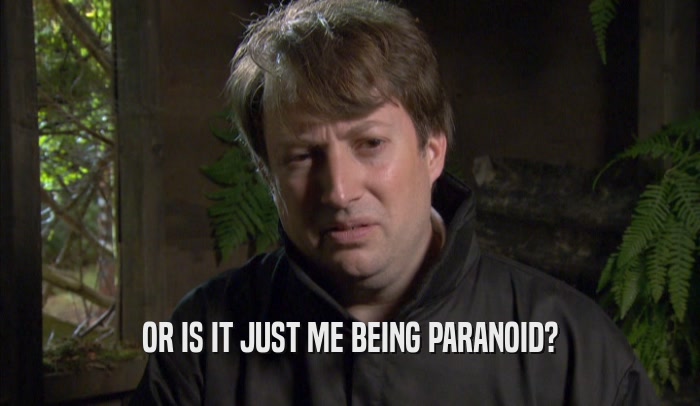 OR IS IT JUST ME BEING PARANOID?  