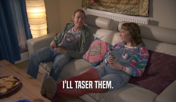 I'LL TASER THEM.  