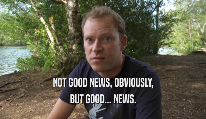 NOT GOOD NEWS, OBVIOUSLY, BUT GOOD... NEWS. 