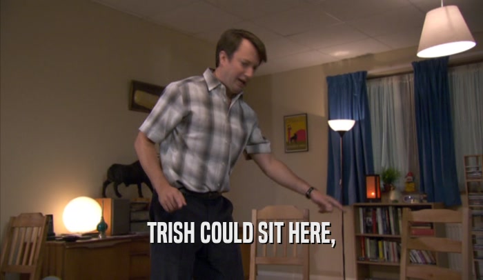 TRISH COULD SIT HERE,  